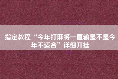 指定教程“今年打麻将一直输是不是今年不适合”详细开挂 指定教程“今年打麻将一直输是不是今年不适合”详细开挂