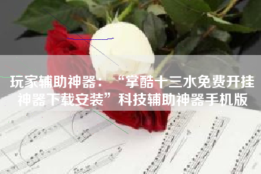 玩家辅助神器：“掌酷十三水免费开挂神器下载安装”科技辅助神器手机版