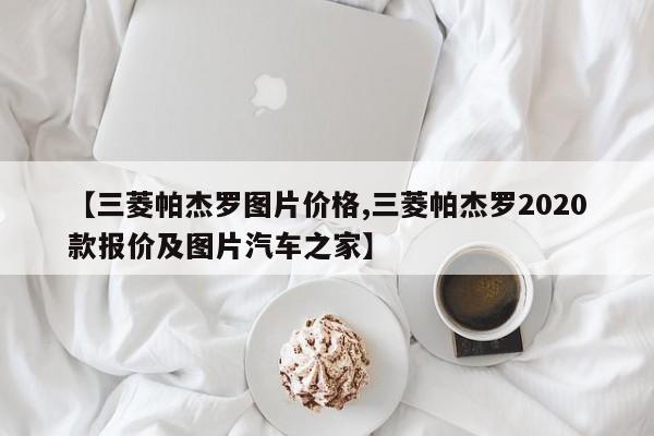 【三菱帕杰罗图片价格,三菱帕杰罗2020款报价及图片汽车之家】
