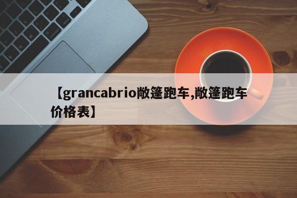 【grancabrio敞篷跑车,敞篷跑车价格表】