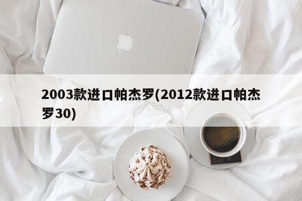 2003款进口帕杰罗(2012款进口帕杰罗30)