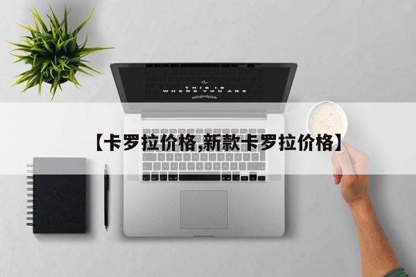 【卡罗拉价格,新款卡罗拉价格】
