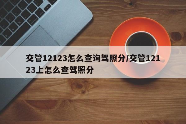 交管12123怎么查询驾照分/交管12123上怎么查驾照分