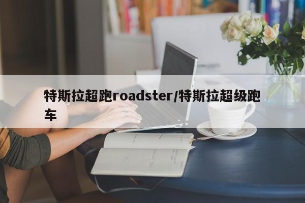特斯拉超跑roadster/特斯拉超级跑车