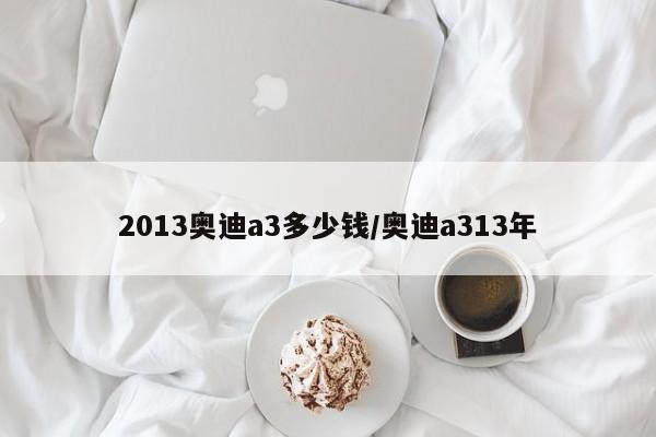 2013奥迪a3多少钱/奥迪a313年