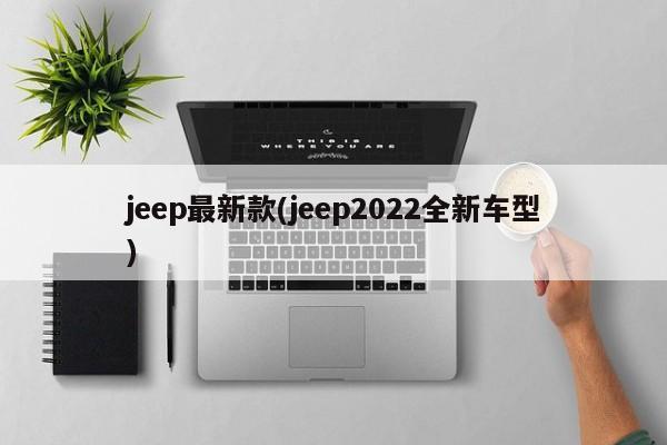 jeep最新款(jeep2022全新车型)