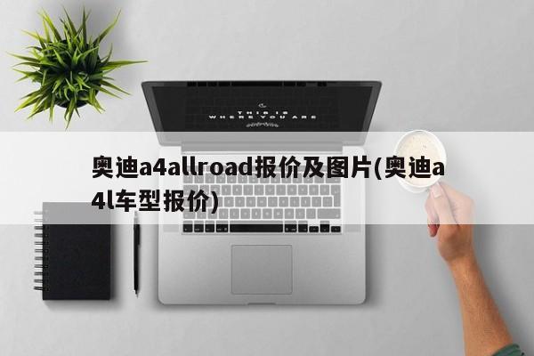 奥迪a4allroad报价及图片(奥迪a4l车型报价)
