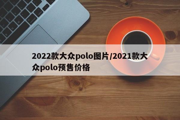2022款大众polo图片/2021款大众polo预售价格