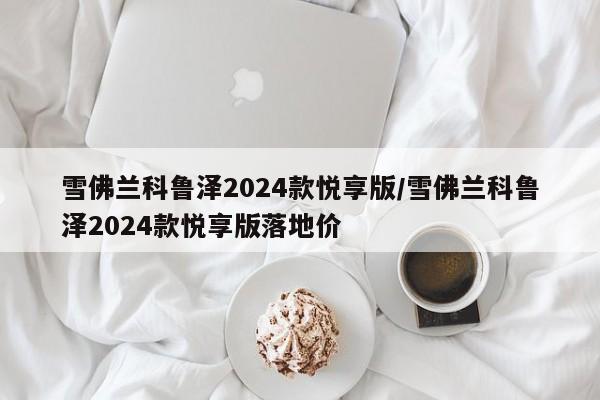 雪佛兰科鲁泽2024款悦享版/雪佛兰科鲁泽2024款悦享版落地价