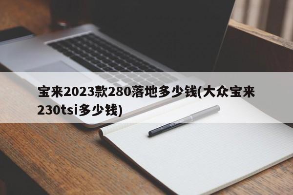 宝来2023款280落地多少钱(大众宝来230tsi多少钱)
