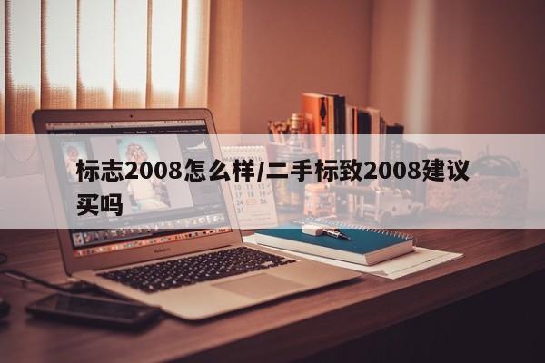 标志2008怎么样/二手标致2008建议买吗
