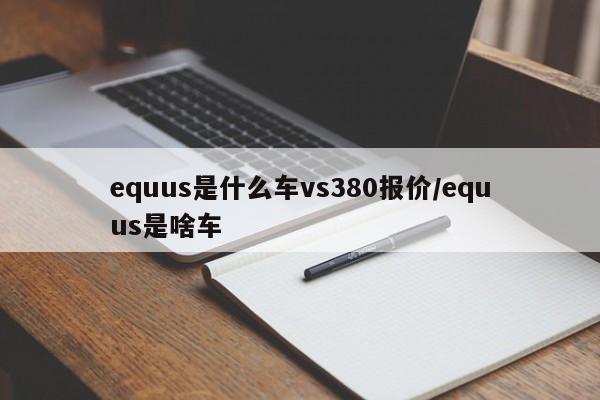 equus是什么车vs380报价/equus是啥车