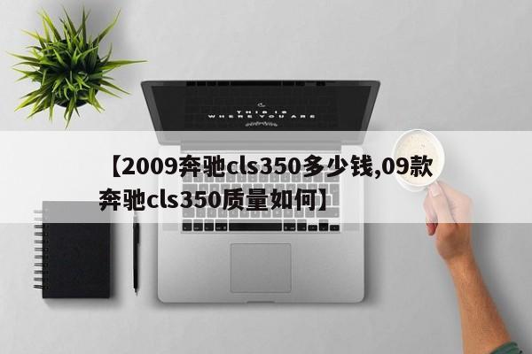 【2009奔驰cls350多少钱,09款奔驰cls350质量如何】