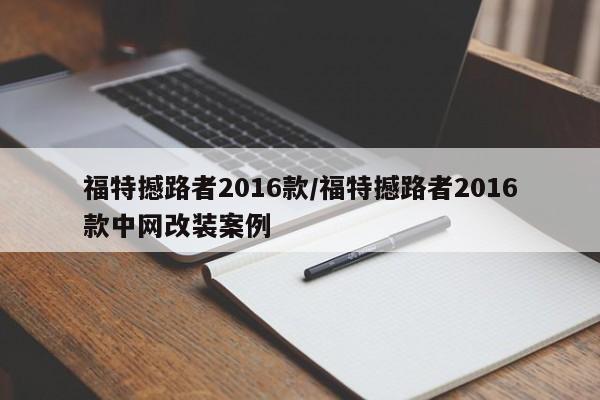 福特撼路者2016款/福特撼路者2016款中网改装案例