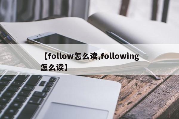 【follow怎么读,following怎么读】