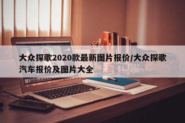 大众探歌2020款最新图片报价/大众探歌汽车报价及图片大全
