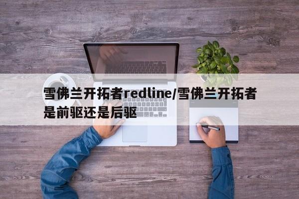 雪佛兰开拓者redline/雪佛兰开拓者是前驱还是后驱