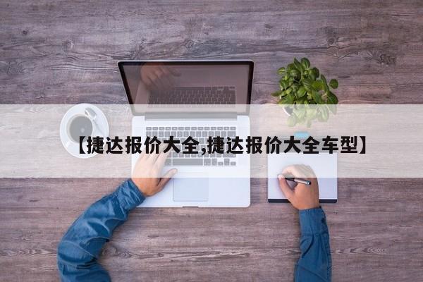 【捷达报价大全,捷达报价大全车型】