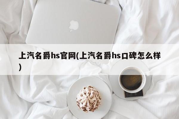 上汽名爵hs官网(上汽名爵hs口碑怎么样)
