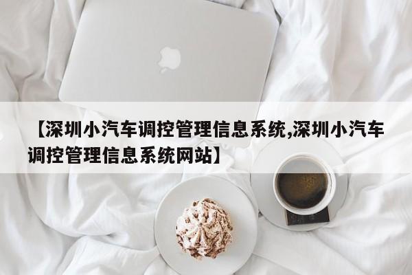 【深圳小汽车调控管理信息系统,深圳小汽车调控管理信息系统网站】