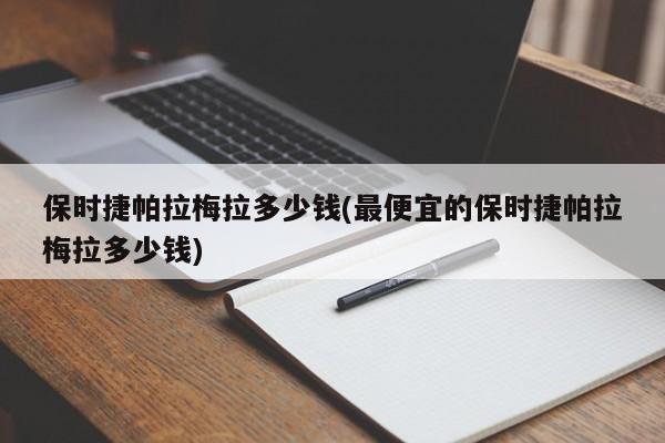 保时捷帕拉梅拉多少钱(最便宜的保时捷帕拉梅拉多少钱)