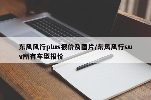 东风风行plus报价及图片/东风风行suv所有车型报价
