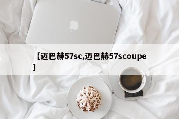 【迈巴赫57sc,迈巴赫57scoupe】