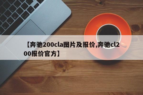 【奔驰200cla图片及报价,奔驰cl200报价官方】