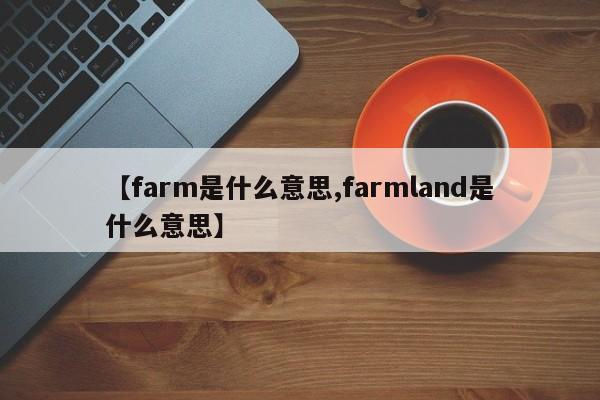 【farm是什么意思,farmland是什么意思】