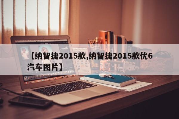 【纳智捷2015款,纳智捷2015款优6汽车图片】