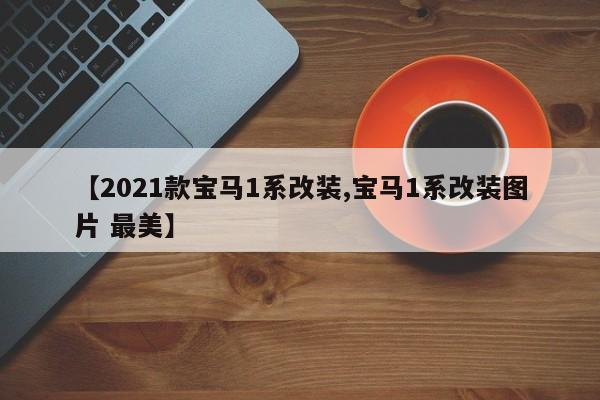 【2021款宝马1系改装,宝马1系改装图片 最美】