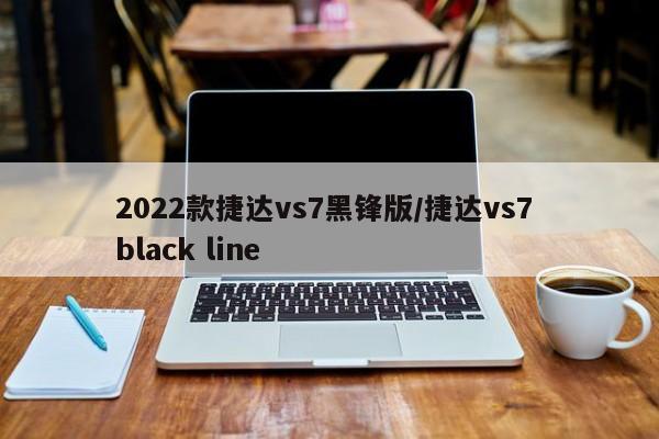 2022款捷达vs7黑锋版/捷达vs7 black line