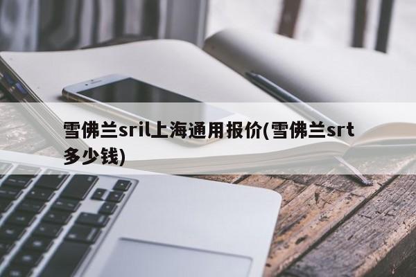 雪佛兰sril上海通用报价(雪佛兰srt多少钱)
