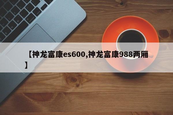 【神龙富康es600,神龙富康988两厢】