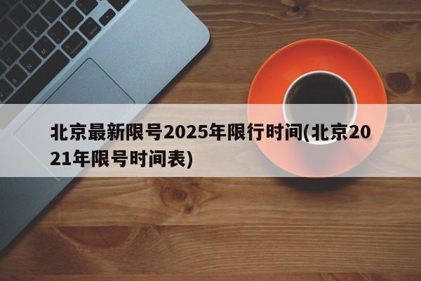 北京最新限号2025年限行时间(北京2021年限号时间表)