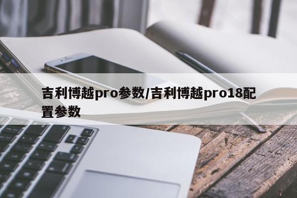 吉利博越pro参数/吉利博越pro18配置参数