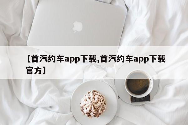 【首汽约车app下载,首汽约车app下载 官方】