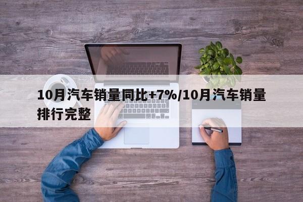 10月汽车销量同比+7%/10月汽车销量排行完整