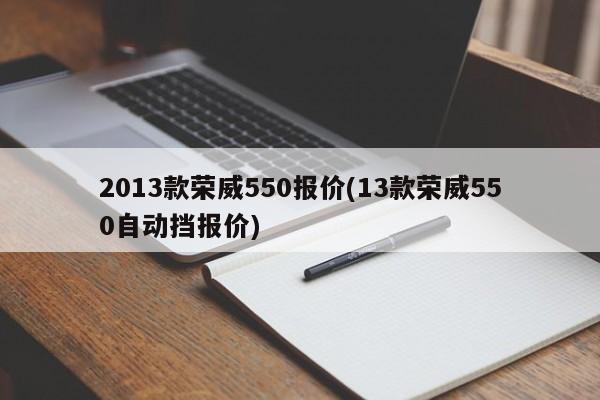 2013款荣威550报价(13款荣威550自动挡报价)