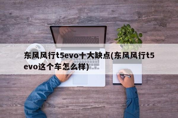 东风风行t5evo十大缺点(东风风行t5evo这个车怎么样)