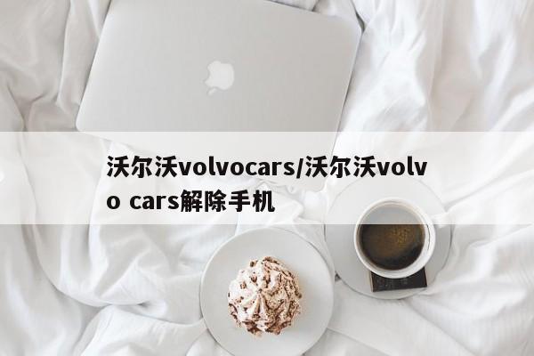 沃尔沃volvocars/沃尔沃volvo cars解除手机