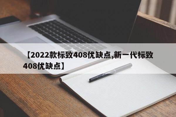 【2022款标致408优缺点,新一代标致408优缺点】