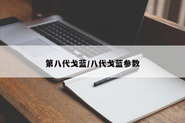 第八代戈蓝/八代戈蓝参数