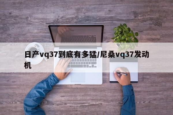 日产vq37到底有多猛/尼桑vq37发动机
