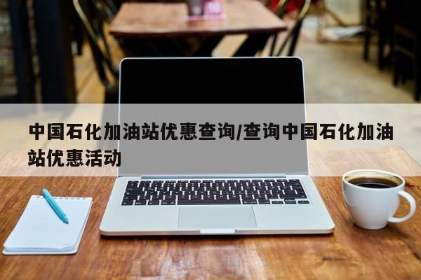 中国石化加油站优惠查询/查询中国石化加油站优惠活动