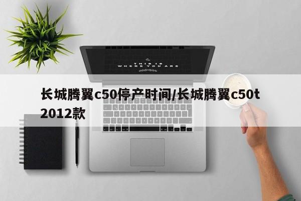 长城腾翼c50停产时间/长城腾翼c50t2012款