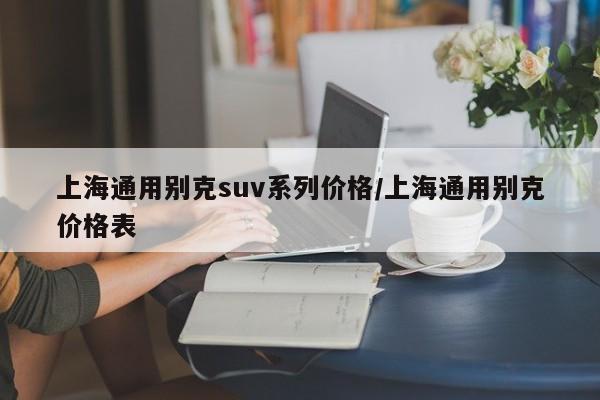 上海通用别克suv系列价格/上海通用别克价格表