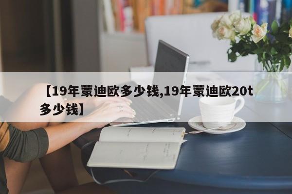 【19年蒙迪欧多少钱,19年蒙迪欧20t多少钱】