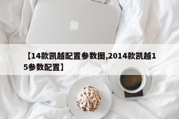 【14款凯越配置参数图,2014款凯越15参数配置】
