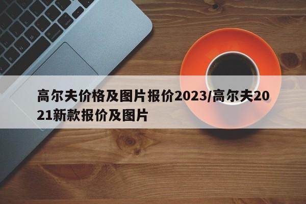 高尔夫价格及图片报价2023/高尔夫2021新款报价及图片